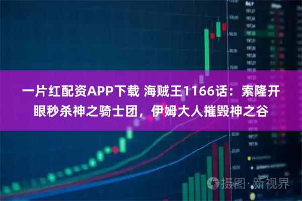 一片红配资APP下载 海贼王1166话：索隆开眼秒杀神之骑士团，伊姆大人摧毁神之谷