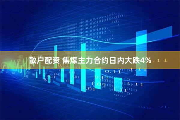 散户配资 焦煤主力合约日内大跌4%