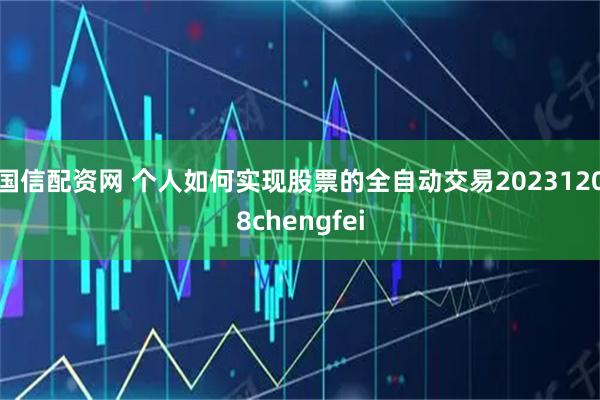 国信配资网 个人如何实现股票的全自动交易20231208chengfei