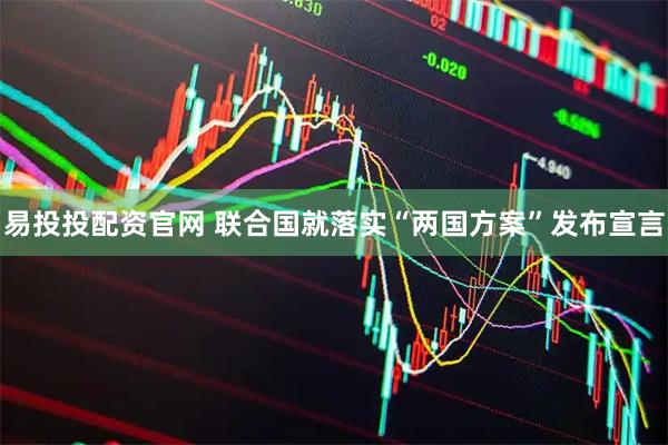 易投投配资官网 联合国就落实“两国方案”发布宣言