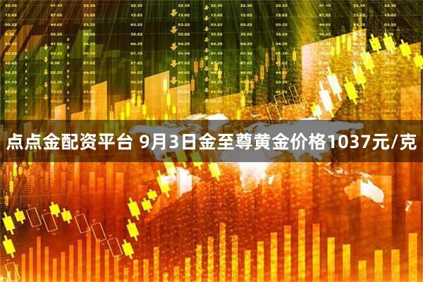 点点金配资平台 9月3日金至尊黄金价格1037元/克