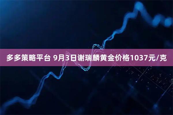 多多策略平台 9月3日谢瑞麟黄金价格1037元/克