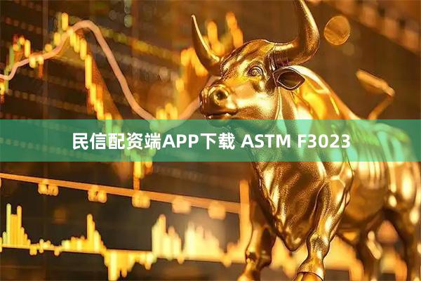 民信配资端APP下载 ASTM F3023