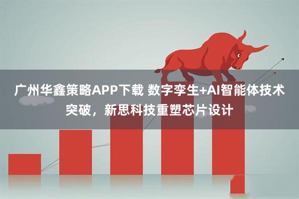 广州华鑫策略APP下载 数字孪生+AI智能体技术突破，新思科技重塑芯片设计