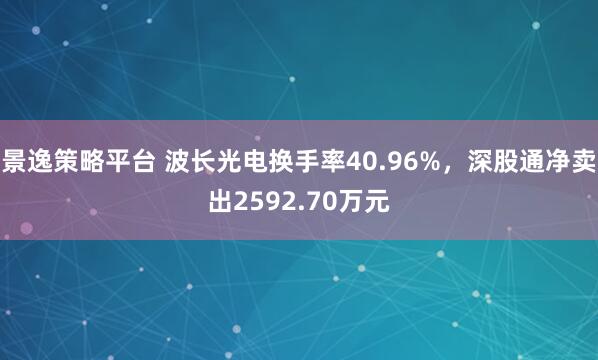 景逸策略平台 波长光电换手率40.96%，深股通净卖出2592.70万元