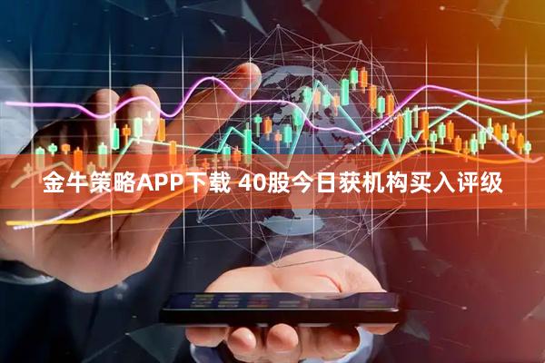 金牛策略APP下载 40股今日获机构买入评级