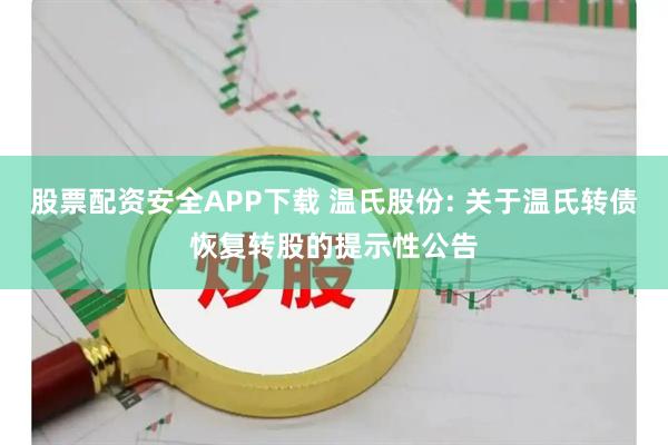 股票配资安全APP下载 温氏股份: 关于温氏转债恢复转股的提示性公告