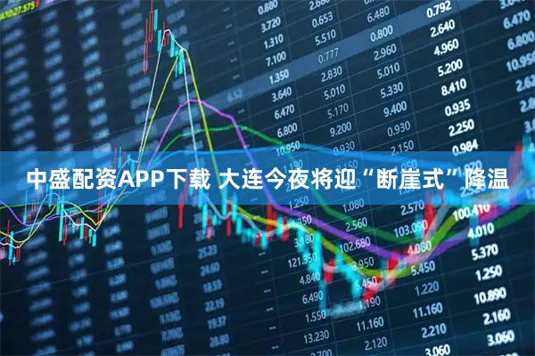 中盛配资APP下载 大连今夜将迎“断崖式”降温