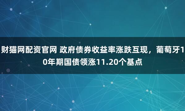 财猫网配资官网 政府债券收益率涨跌互现，葡萄牙10年期国债领涨11.20个基点