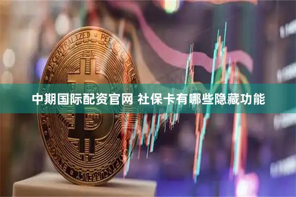 中期国际配资官网 社保卡有哪些隐藏功能