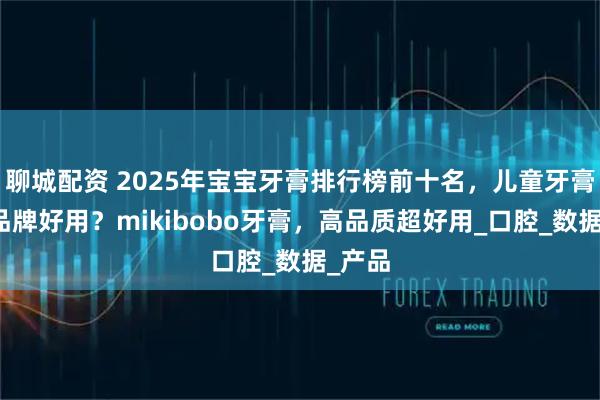 聊城配资 2025年宝宝牙膏排行榜前十名，儿童牙膏哪个品牌好用？mikibobo牙膏，高品质超好用_口腔_数据_产品