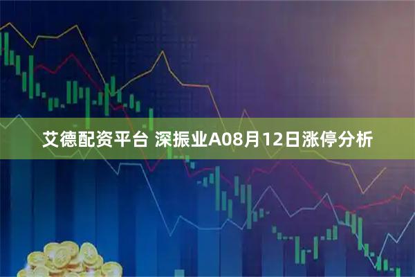 艾德配资平台 深振业A08月12日涨停分析