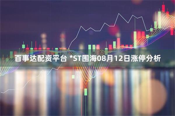 百事达配资平台 *ST围海08月12日涨停分析