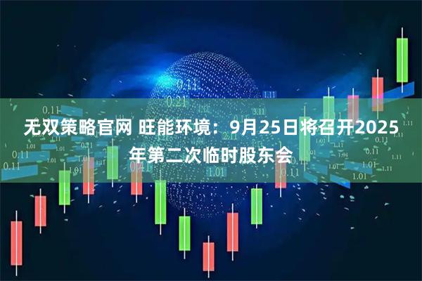 无双策略官网 旺能环境：9月25日将召开2025年第二次临时股东会